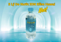5 Lý Do Nước ION Kiềm Hawai Hot Nhất Bình Dương