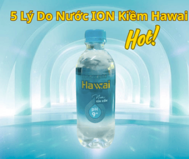 5 Lý Do Nước ION Kiềm Hawai Hot Nhất Bình Dương